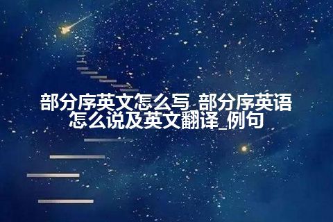 部分序英文怎么写_部分序<a href=https://www.kengniao.com/bk/yybk/ target=_blank class=infotextkey>英语</a>怎么说及英文翻译_例句