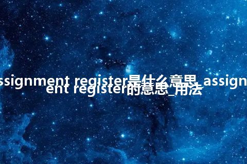 assignment register是什么意思_assignment register的意思_用法