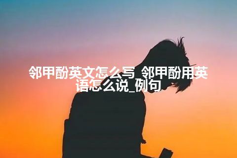 邻甲酚英文怎么写_邻甲酚用<a href=https://www.kengniao.com/bk/yybk/ target=_blank class=infotextkey>英语</a>怎么说_例句