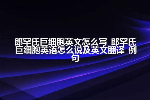 郎罕氏巨细胞英文怎么写_郎罕氏巨细胞<a href=https://www.kengniao.com/bk/yybk/ target=_blank class=infotextkey>英语</a>怎么说及英文翻译_例句