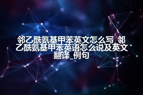 邻乙酰氨基甲苯英文怎么写_邻乙酰氨基甲苯<a href=https://www.kengniao.com/bk/yybk/ target=_blank class=infotextkey>英语</a>怎么说及英文翻译_例句