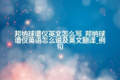 邦纳球谱仪英文怎么写_邦纳球谱仪<a href=https://www.kengniao.com/bk/yybk/ target=_blank class=infotextkey>英语</a>怎么说及英文翻译_例句
