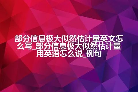 部分信息极大似然估计量英文怎么写_部分信息极大似然估计量用<a href=https://www.kengniao.com/bk/yybk/ target=_blank class=infotextkey>英语</a>怎么说_例句