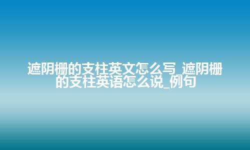 遮阴栅的支柱英文怎么写_遮阴栅的支柱<a href=https://www.kengniao.com/bk/yybk/ target=_blank class=infotextkey>英语</a>怎么说_例句