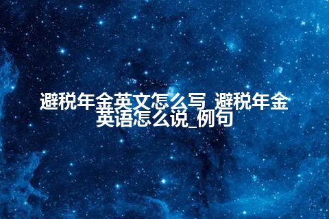 避税年金英文怎么写_避税年金<a href=https://www.kengniao.com/bk/yybk/ target=_blank class=infotextkey>英语</a>怎么说_例句