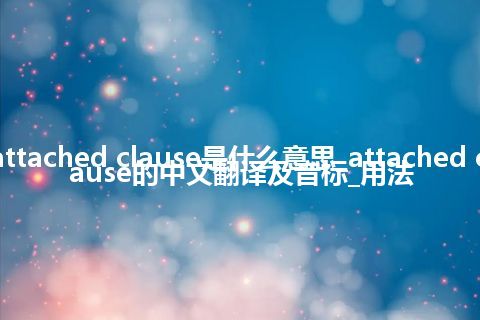 attached clause是什么意思_attached clause的中文翻译及音标_用法