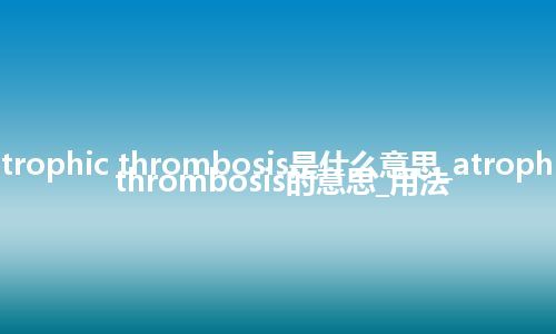 atrophic thrombosis是什么意思_atrophic thrombosis的意思_用法