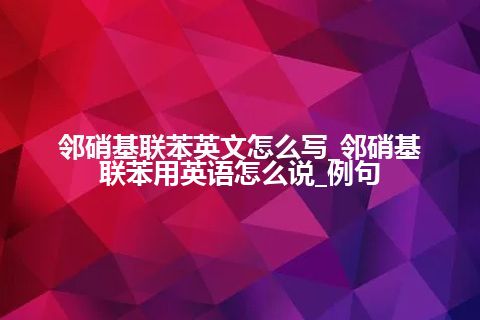 邻硝基联苯英文怎么写_邻硝基联苯用英语怎么说_例句