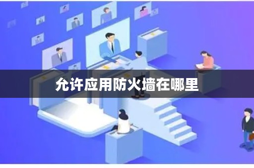 允许应用防火墙在哪里 允许应用防火墙在哪里