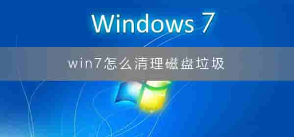 win7怎么清理磁盘垃圾?win7怎么清理c盘空间的详细图文教程