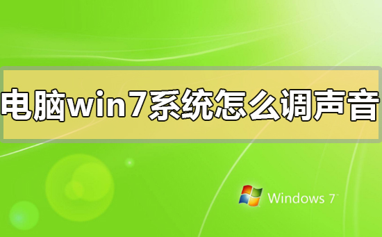 电脑window7系统怎么调声音?电脑window7系统调声音的方法步骤