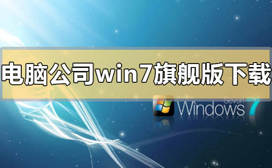 电脑公司的win7旗舰版下载地址安装方法步骤教程