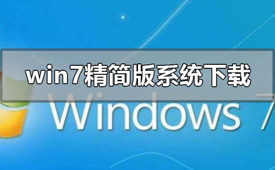win7精简版系统在哪下载?win7精简版系统下载地址安装教程