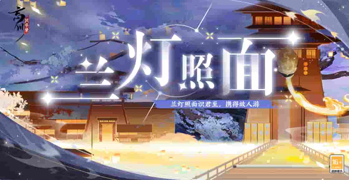 《忘川风华录》手游全新活动【兰灯照面】今日开启!更多奖励等你来拿!