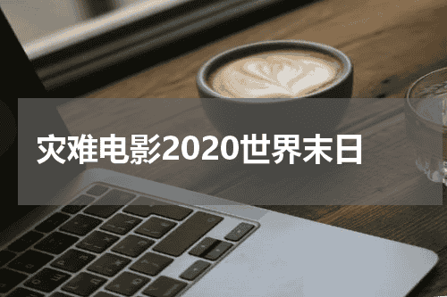 灾难电影2020世界末日