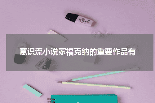 意识流小说家福克纳的重要作品有