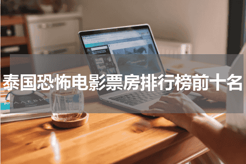 泰国恐怖电影票房排行榜前十名