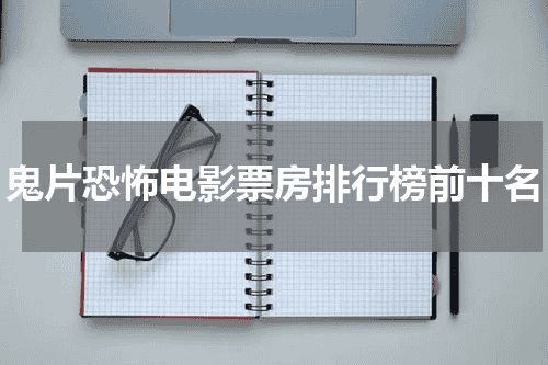 鬼片恐怖电影票房排行榜前十名