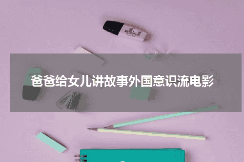 爸爸给女儿讲故事外国意识流电影