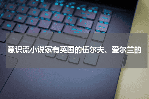 意识流小说家有英国的伍尔夫、爱尔兰的