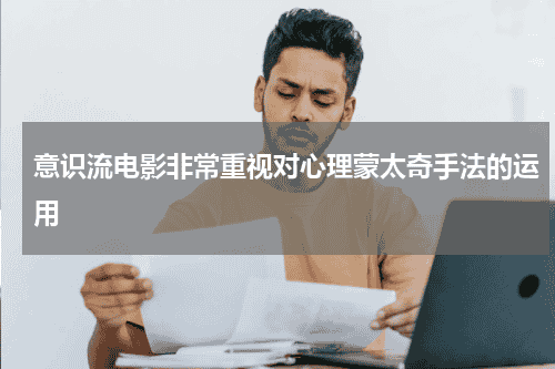 意识流电影非常重视对心理蒙太奇手