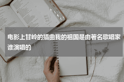 电影上甘岭的插曲我的祖国是由著名