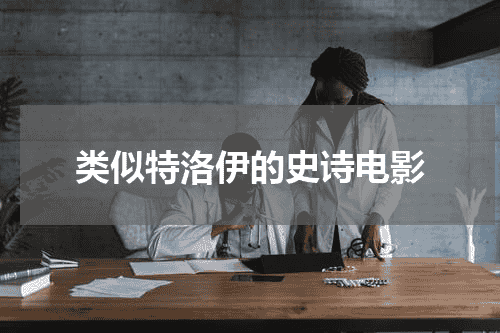 类似特洛伊的史诗电影