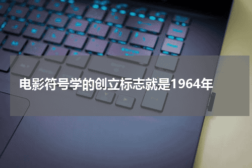 电影符号学的创立标志就是1964年