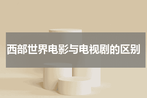 西部世界电影与电视剧的区别