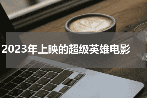 2023年上映的超级英雄电影