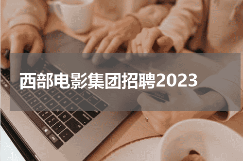 西部电影集团招聘2023