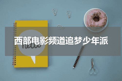 西部电影频道追梦少年派