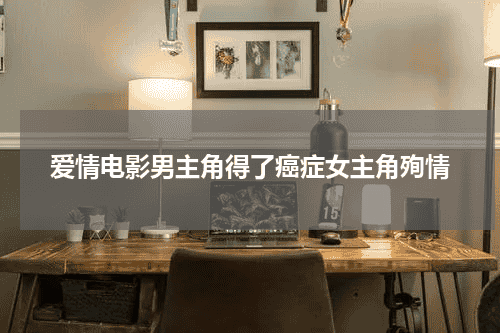 爱情电影男主角得了癌症女主角殉情