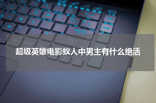 超级英雄电影蚁人中男主有什么绝活