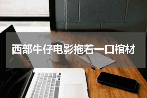 西部牛仔电影拖着一口棺材