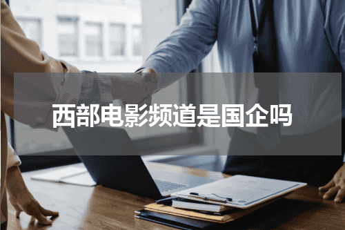 西部电影频道是国企吗