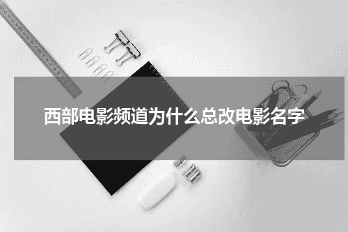 西部电影频道为什么总改电影名字