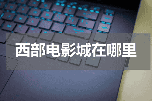 西部电影城在哪里
