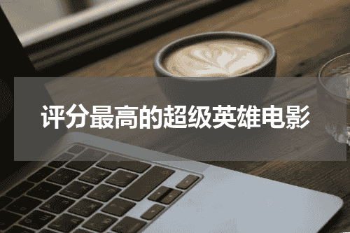 评分最高的超级英雄电影