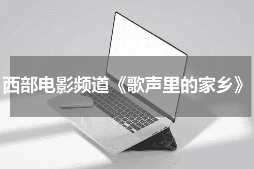 西部电影频道《歌声里的家乡》