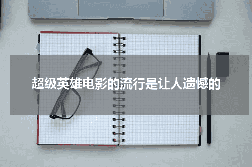 超级英雄电影的流行是让人遗憾的