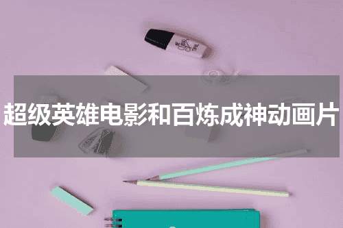 超级英雄电影和百炼成神动画片