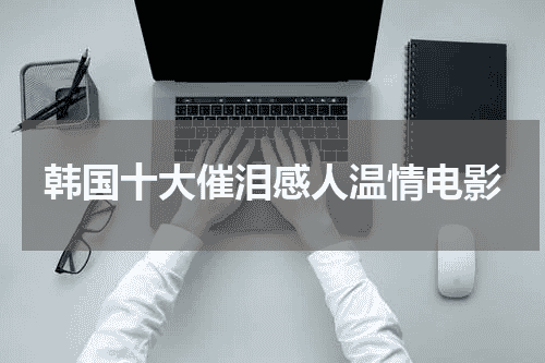 韩国十大催泪感人温情电影