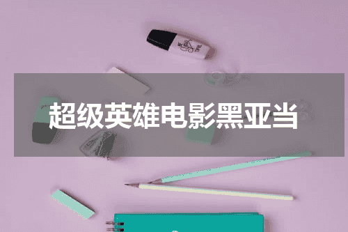 超级英雄电影黑亚当