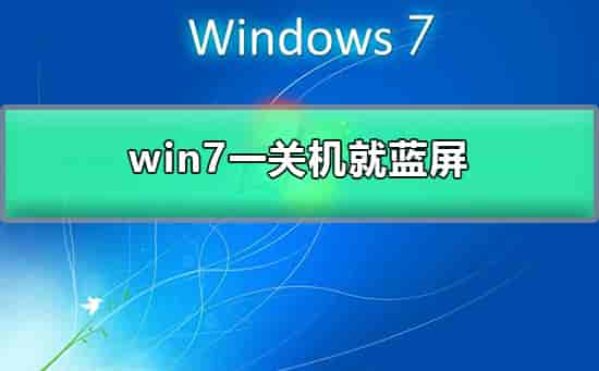 win7一关机就蓝屏