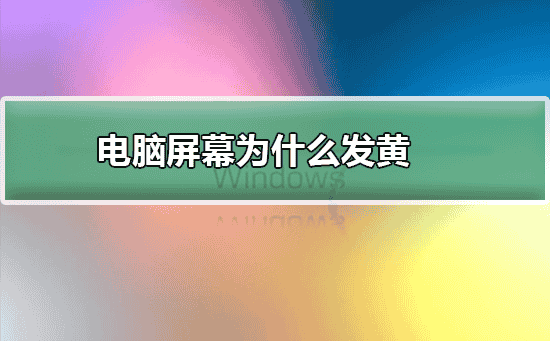 电脑屏幕为什么发黄