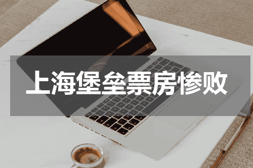 上海堡垒票房惨败