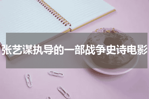 张艺谋执导的一部战争史诗电影