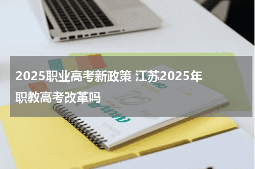 2025职业高考新政策 江苏2025年职