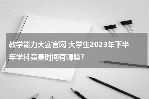 教学能力大赛官网 大学生2023年下
